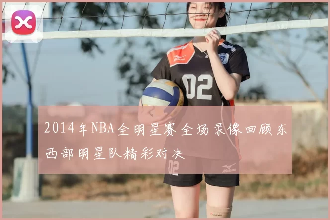2014年NBA全明星赛全场录像回顾东西部明星队精彩对决