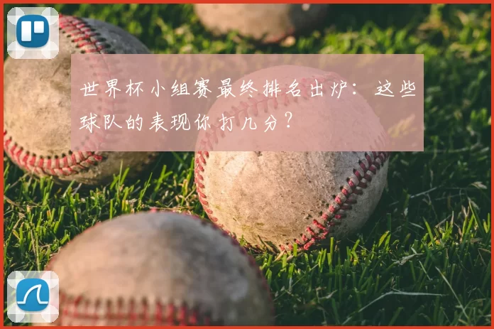 世界杯小组赛最终排名出炉：这些球队的表现你打几分？