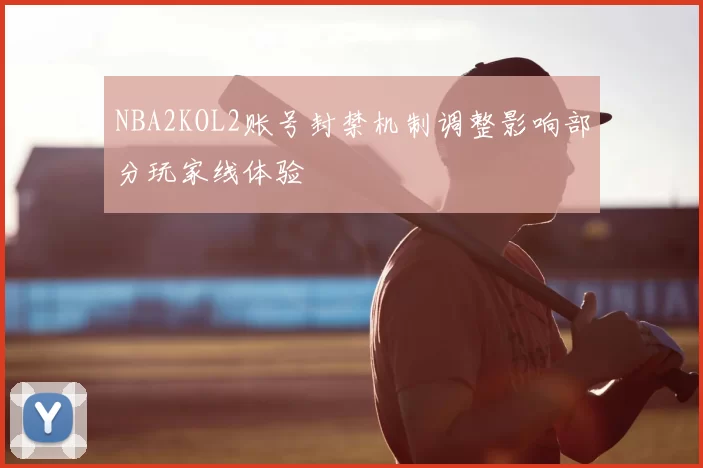 NBA2KOL2账号封禁机制调整影响部分玩家线体验