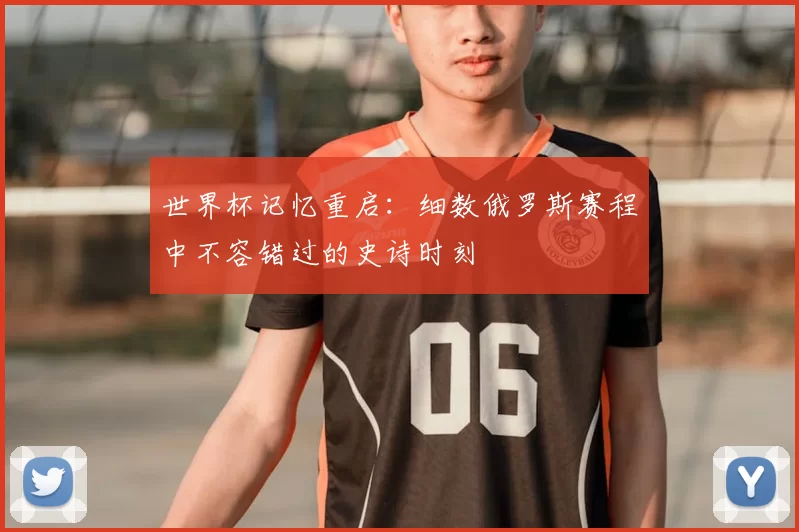 世界杯记忆重启:细数俄罗斯赛程中不容错过的史诗时刻