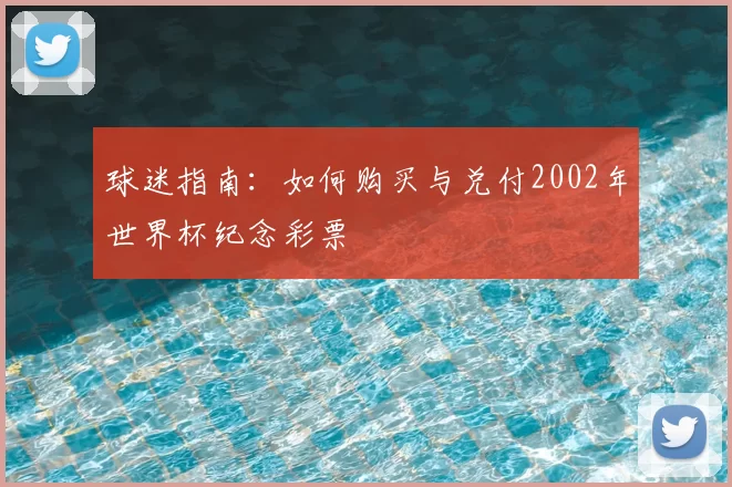 球迷指南:如何购买与兑付2002年世界杯纪念彩票