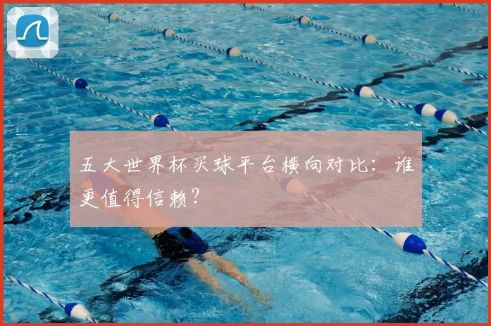 五大世界杯买球平台横向对比:谁更值得信赖?