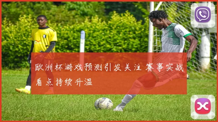 欧洲杯游戏预测引发关注 赛事实战看点持续升温