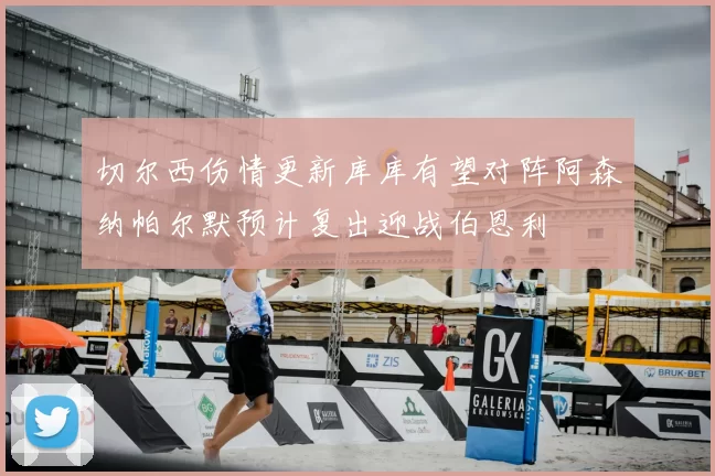 切尔西伤情更新库库有望对阵阿森纳帕尔默预计复出迎战伯恩利
