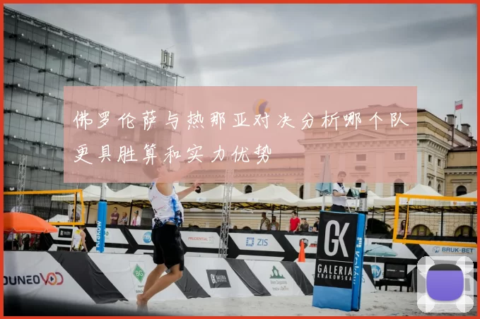 佛罗伦萨与热那亚对决分析哪个队更具胜算和实力优势