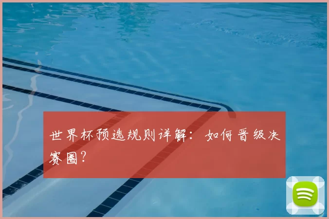 世界杯预选规则详解：如何晋级决赛圈？