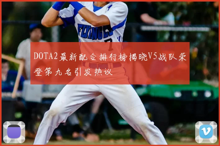 DOTA2最新配合排行榜揭晓V5战队荣登第九名引发热议