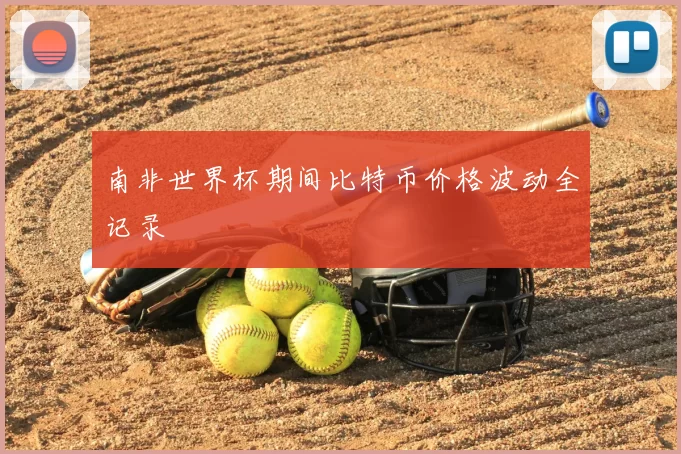南非世界杯期间比特币价格波动全记录