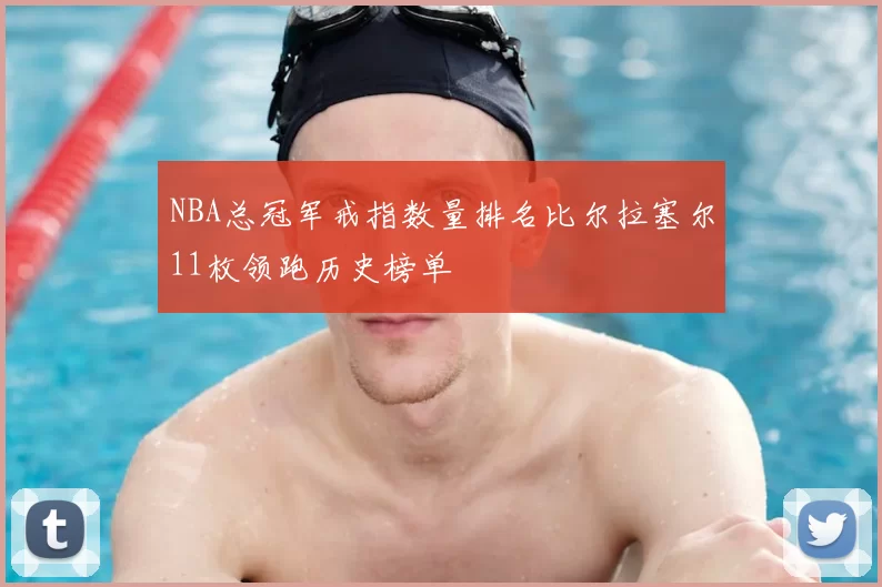 NBA总冠军戒指数量排名比尔拉塞尔11枚领跑历史榜单