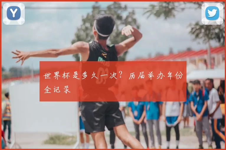 世界杯是多久一次？历届举办年份全记录