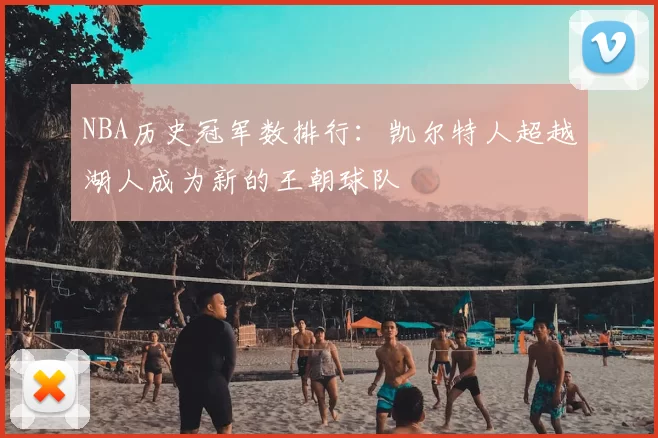 NBA历史冠军数排行:凯尔特人超越湖人成为新的王朝球队