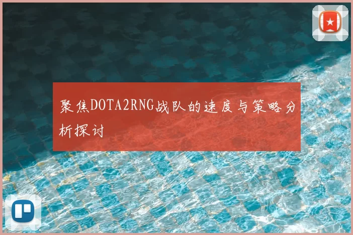 聚焦DOTA2RNG战队的速度与策略分析探讨