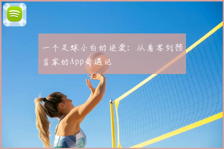 一个足球小白的逆袭:从看客到预言家的App奇遇记