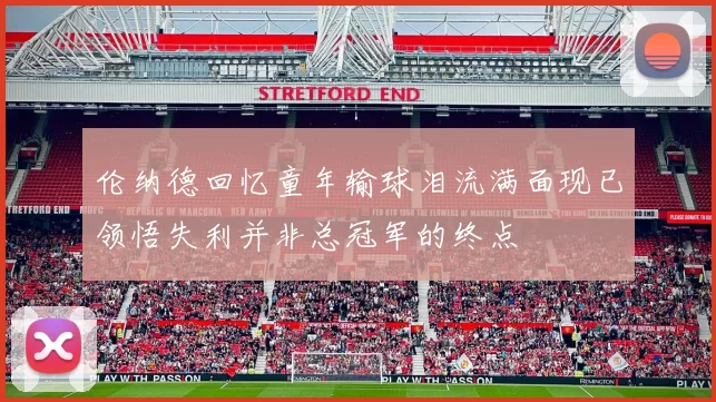 伦纳德回忆童年输球泪流满面现已领悟失利并非总冠军的终点