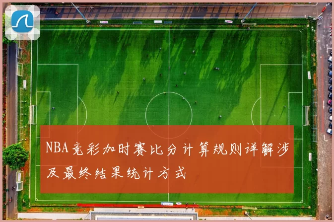 NBA竞彩加时赛比分计算规则详解涉及最终结果统计方式