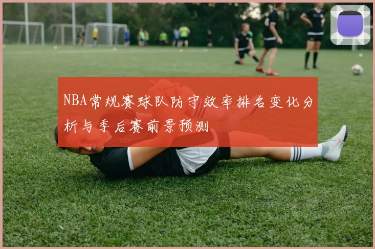 NBA常规赛球队防守效率排名变化分析与季后赛前景预测