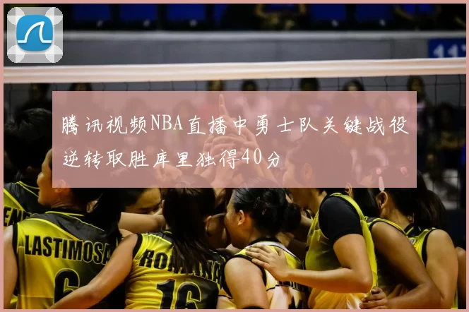 腾讯视频NBA直播中勇士队关键战役逆转取胜库里独得40分