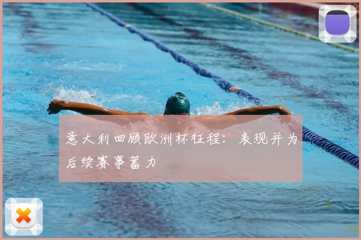 意大利回顾欧洲杯征程:表现并为后续赛事蓄力