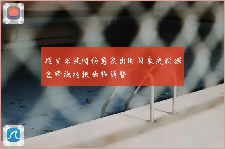 迈克尔波特伤愈复出时间表更新掘金锋线轮换面临调整