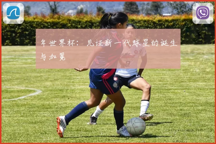 年世界杯:见证新一代球星的诞生与加冕