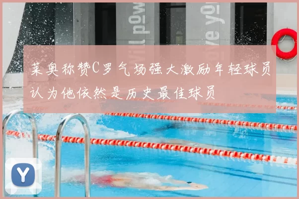 莱奥称赞C罗气场强大激励年轻球员认为他依然是历史最佳球员