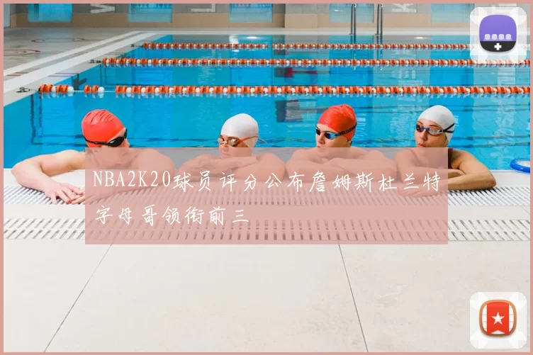 NBA2K20球员评分公布詹姆斯杜兰特字母哥领衔前三