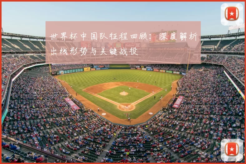 世界杯中国队征程回顾:深度解析出线形势与关键战役