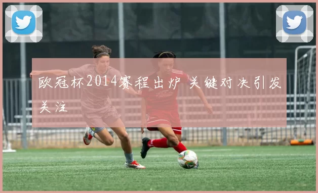 欧冠杯2014赛程出炉 关键对决引发关注