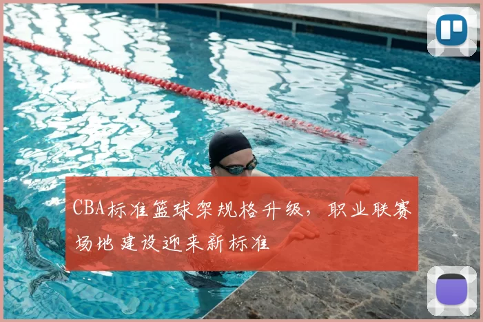 CBA标准篮球架规格升级,职业联赛场地建设迎来新标准