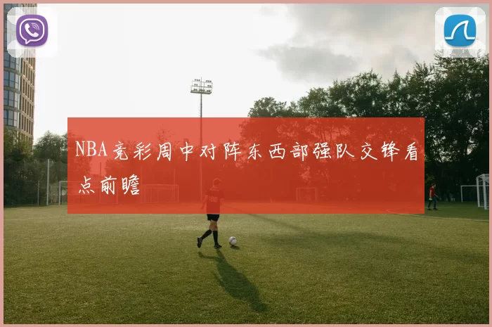 NBA竞彩周中对阵东西部强队交锋看点前瞻