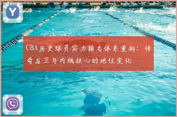 CBA历史球员实力排名体系重构：传奇后卫与内线核心的地位变化