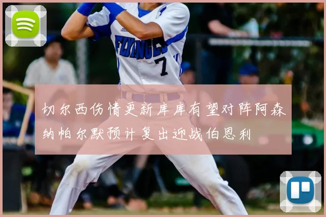 切尔西伤情更新库库有望对阵阿森纳帕尔默预计复出迎战伯恩利