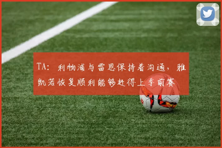 TA:利物浦与雷恩保持着沟通,雅凯若恢复顺利能够赶得上季前赛