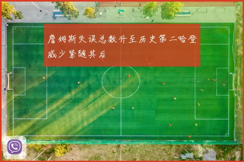 詹姆斯失误总数升至历史第二哈登威少紧随其后