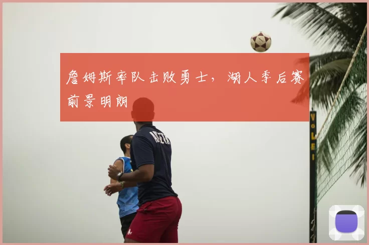 詹姆斯率队击败勇士，湖人季后赛前景明朗