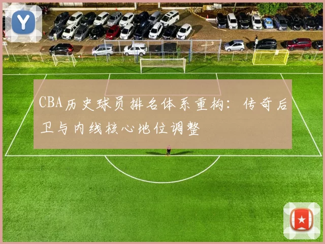 CBA历史球员排名体系重构:传奇后卫与内线核心地位调整