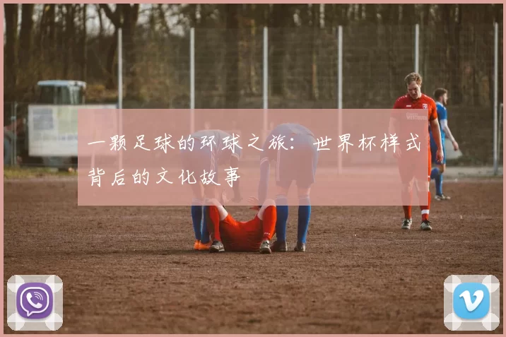 一颗足球的环球之旅:世界杯样式背后的文化故事