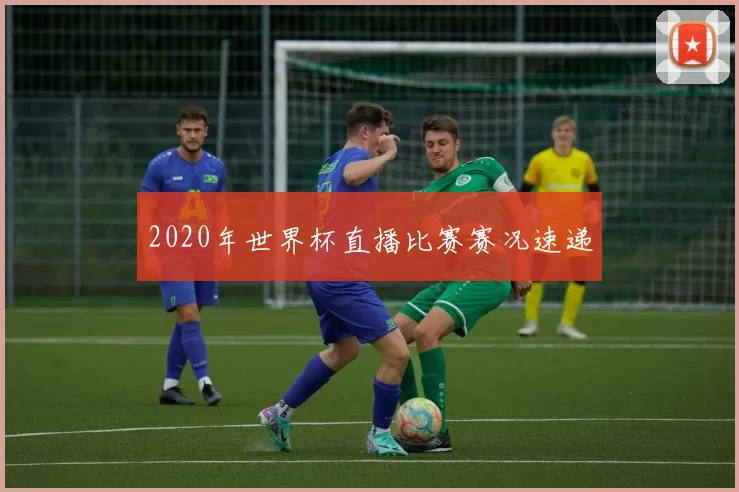2020年世界杯直播比赛赛况速递