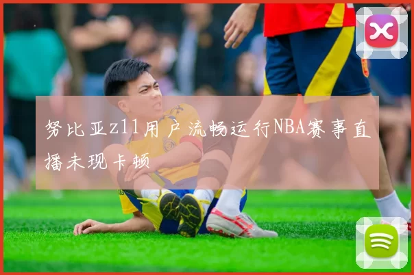 努比亚z11用户流畅运行NBA赛事直播未现卡顿