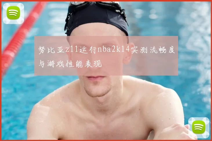 努比亚z11运行nba2k14实测流畅度与游戏性能表现