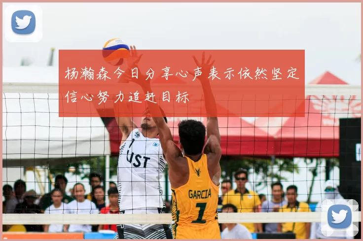 杨瀚森今日分享心声表示依然坚定信心努力追赶目标