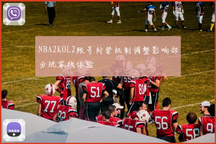 NBA2KOL2账号封禁机制调整影响部分玩家线体验
