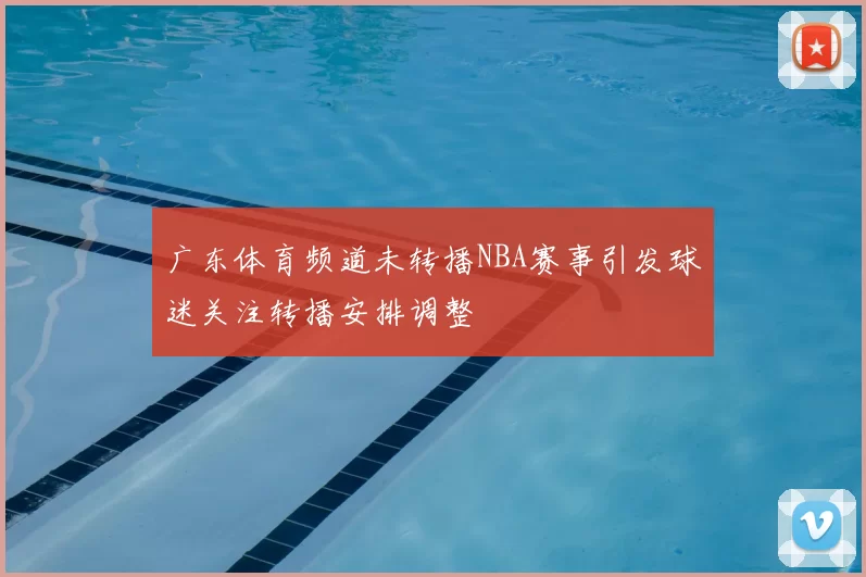 广东体育频道未转播NBA赛事引发球迷关注转播安排调整