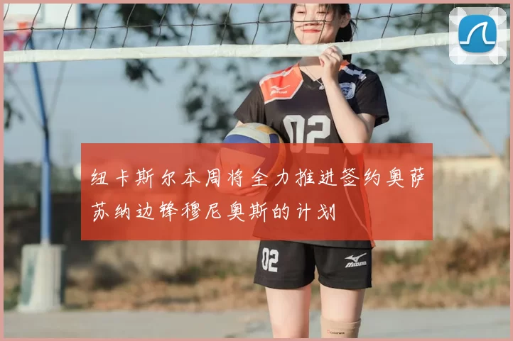 纽卡斯尔本周将全力推进签约奥萨苏纳边锋穆尼奥斯的计划