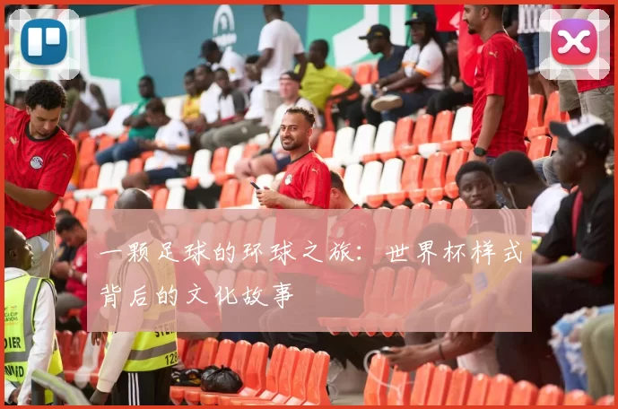 一颗足球的环球之旅:世界杯样式背后的文化故事