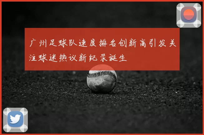 广州足球队速度排名创新高引发关注球迷热议新纪录诞生