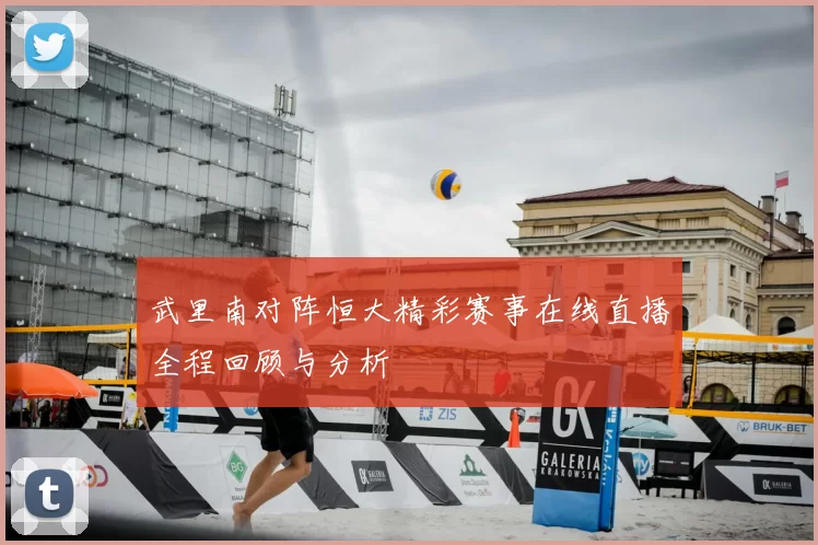武里南对阵恒大精彩赛事在线直播全程回顾与分析