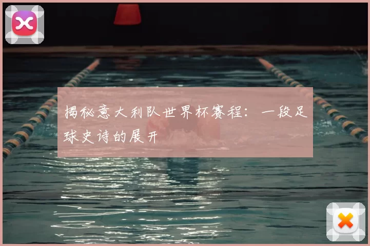 揭秘意大利队世界杯赛程:一段足球史诗的展开