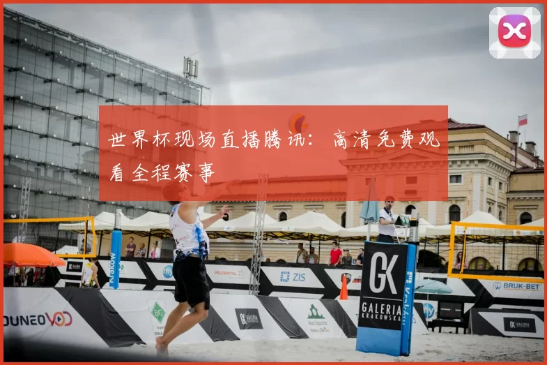 世界杯现场直播腾讯:高清免费观看全程赛事