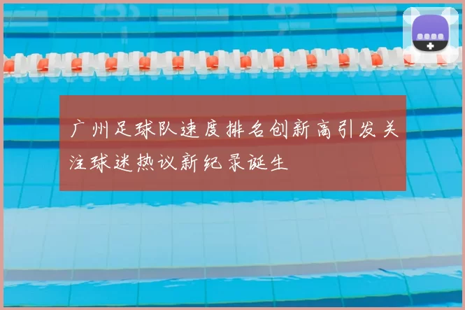 广州足球队速度排名创新高引发关注球迷热议新纪录诞生